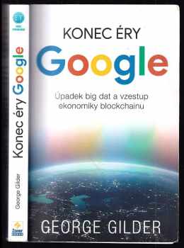 George F Gilder: Konec éry Google : úpadek big dat a vzestup ekonomiky blockchainu