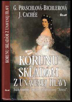 Korunu skladám z unavenej hlavy : súkromný život cisárovnej "Sissi"