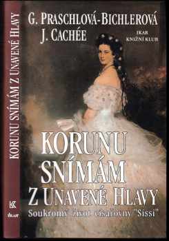 Korunu snímám z unavené hlavy : Soukromý život císařovny Sissi - Gabriele Praschl-Bichler, Jozef Cachée (1997, Ikar) - ID: 2056253