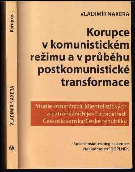 Vladimír Naxera: Korupce v komunistickém režimu a v průběhu postkomunistické transformace : studie korupčních, klientelistických a patronážních jevů z prostředí Československa