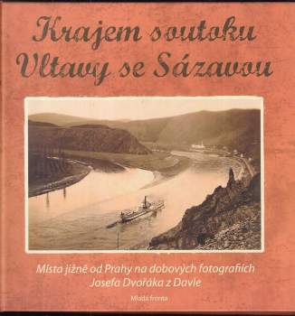 Krajem soutoku Vltavy se Sázavou : místa jižně od Prahy na dobových fotografiích Josefa Dvořáka z Davle