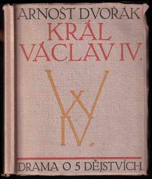 Arnošt Dvořák: Král Václav IV - drama o pěti dějstvích