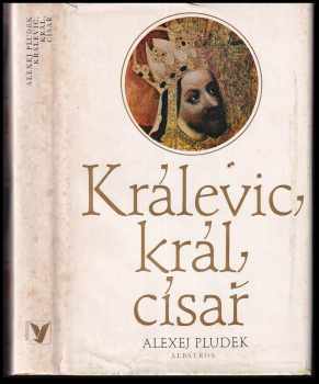 Alexej Pludek: Králevic, král, císař - Vyprávění o Karlu IV