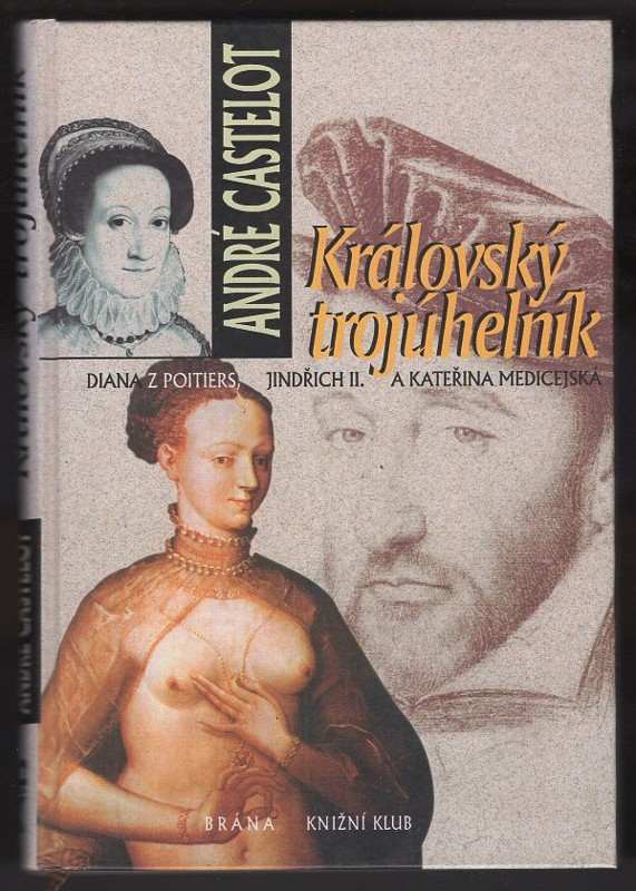 Královský trojúhelník : Diana z Poitiers, Jindřich II. a Kateřina Medicejská - André Castelot (1999, Brána) - ID: 550731