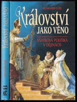 Reinhard Lebe: Království jako věno : sňatková politika v dějinách