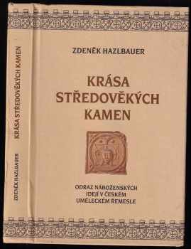 Zdeněk Hazlbauer: Krása středověkých kamen : odraz náboženských idejí v českém uměleckém řemesle