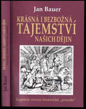 Jan Bauer: Krásná i bezbožná tajemství našich dějin aneb Legendy versus historická „pravda“