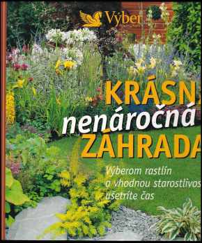 Krásna nenáročná záhrada : výberom rastlín a vhodnou starostlivosťou ušetríte čas