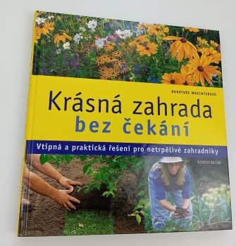 Krásná zahrada bez čekání : vtipná a praktická řešení pro netrpělivé zahradníky