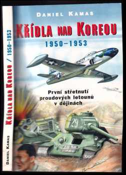 Daniel Kamas: Křídla nad Koreou 1950-1953 : první střetnutí proudových letounů v dějinách