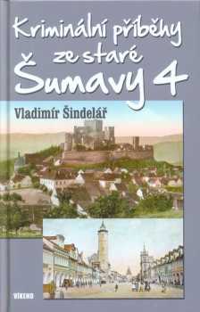 Vladimír Šindelář: Kriminální příběhy ze staré Šumavy 4