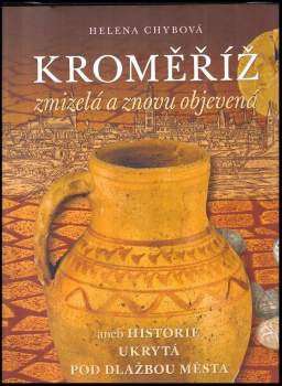 Kroměříž zmizelá a znovu objevená, aneb, Historie ukrytá pod dlažbou města