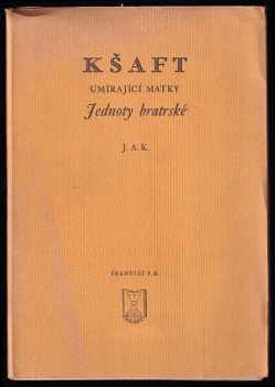 Jan Amos Komenský: Kšaft umírající matky Jednoty bratrské, kterýmž (v národu svém a obzvláštnosti své dokonávající) svěřené sobě někdy od Pána Boha poklady mezi syny a dcery své rozděluje