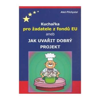 Kuchařka pro žadatele z fondů EU, aneb, Jak uvařit dobrý projekt