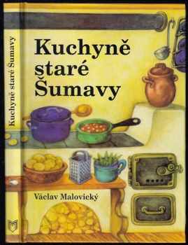 Kuchyně staré Šumavy : staré i novější receptury a mnohé další čtení o Šumavě a Pošumaví - Václav Malovický (2001, MMM) - ID: 583120