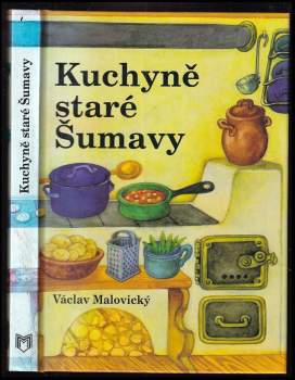 Kuchyně staré Šumavy : staré i novější receptury a mnohé další čtení o Šumavě a Pošumaví