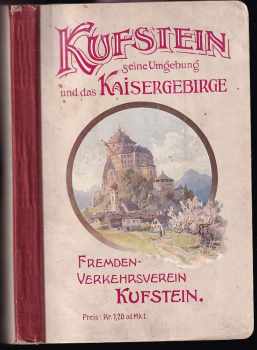 Kufstein und seine Umgebung und das Kaisergebirge. / Ein Führer für Fremde und Einheimische.