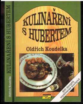 Oldřich Koudelka: Kulinaření s Hubertem - 600 receptů myslivecké kuchyně