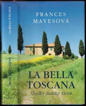 Frances Mayes: La bella Toscana : sladký italský život