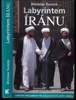 Břetislav Tureček: Labyrintem Íránu : cesta do nitra jaderné říše a k pramenům jejího vzdoru
