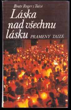 Roger z Taizé: Láska nad všechnu lásku : prameny Taizé