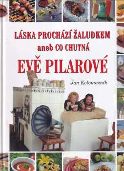 Jan Kolomazník: Láska prochází žaludkem, aneb, Co chutná Evě Pilarové
