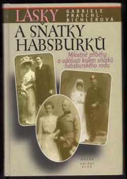 Lásky a sňatky Habsburků : "Bože, dej, aby štěstí trvalo" : milostné příběhy a události kolem sňatků habsburského rodu - Gabriele Praschl-Bichler (1997, Brána) - ID: 532773