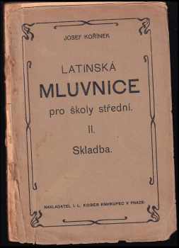 Latinská mluvnice, kterou ku potřebě žáků zvláště nižších a středních tříd gymnasijních seps. Josef Kořínek.