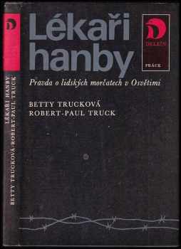 Lékaři hanby : pravda o lidských morčatech v Osvětimi - Betty Truck, Robert-Paul Truck (1984, Práce) - ID: 691216