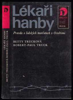 Lékaři hanby : pravda o lidských morčatech v Osvětimi - Betty Truck, Robert-Paul Truck (1983, Práce) - ID: 575533