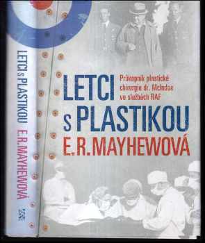 E. R Mayhew: Letci s plastikou - průkopník plastické chirurgie dr McIndoe ve službách RAF.