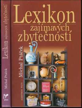 Michal Ptáček: Lexikon zajímavých zbytečností, aneb, Co určitě musíte vědět, aniž to kdy budete potřebovat