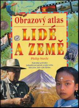 Philip Steele: Lidé a země : obrazový atlas : [podrobný průvodce jednotlivými národy a státy světa : kdo jsme, kde a jak žijeme]