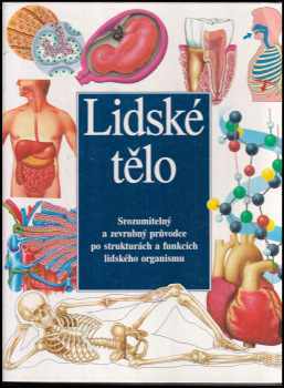 Lidské tělo : srozumitelný a zevrubný průvodce po strukturách a funkcích lidského organismu