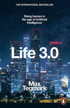 Max Tagmark: Life 3.0 : Being Human in the Age of Artificial Intelligence