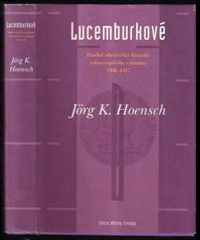 Lucemburkové : pozdně středověká dynastie celoevropského významu 1308-1437 - Jörg K Hoensch (2003, Argo) - ID: 688881