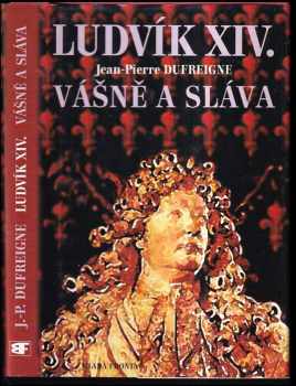 Jean-Pierre Dufreigne: Ludvík XIV : Díl 1-3 (Východ Slunce : 1637-1661 + Vášně a sláva : 1661-1670 + Za časů, kdy jsem býval králem : 1671-1715)