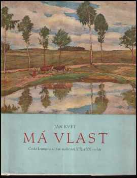 Jan Květ: Má vlast : Česká krajina v našem malířství 19 a 20. století : [Obr. publ.].