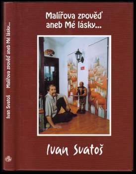 Ivan Svatoš: Malířova zpověď, aneb, Mé lásky--