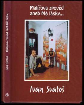 Ivan Svatoš: Malířova zpověď, aneb, Mé lásky--