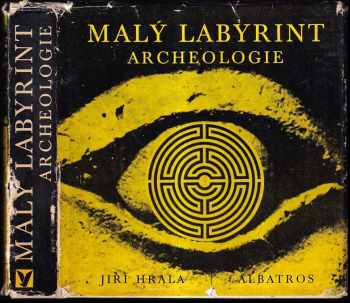 Malý labyrint archeologie : výběr dokumentárního materiálu - Jiří Hrala (1976, Albatros) - ID: 750969