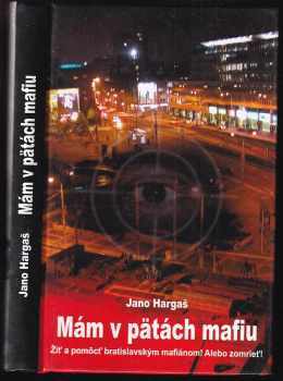 Mám v pätách mafiu : žiť a pomôcť bratislavským mafiánom! Alebo zomrieť! - Jano Hargaš (2010, Slovenský spisovateľ) - ID: 446410