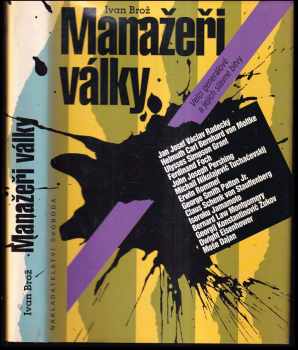 Ivan Broz: Manažeři války : Velcí generálové a jejich slavné bitvy