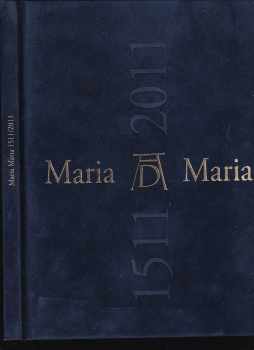 Albrecht Dürer: Maria Maria 1511/2011 - Dürerovo zobrazení Panny Marie v dialogu se současným uměním = Albrecht Dürers Mariendarstellungen im Dialog mit zeitgenössischer Kunst - Dürer's portrayal of the Virgin Mary in a dialogue with contemporary art