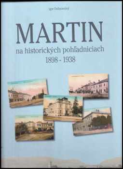 Igor Dobrovolný: Martin na historických pohľadniciach 1898-1938 : on historical postcards = auf den historischen Ansichtskarten