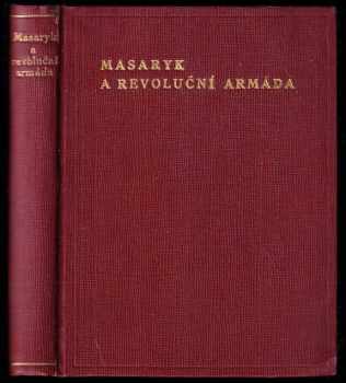 Tomáš Garrigue Masaryk: Masaryk a revoluční armáda : Masarykovy projevy k legiím a o legiích v zahraniční revoluci