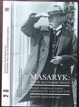 Tomáš Garrigue Masaryk: Masaryk: politik na evropské úrovni : sborník z konference konané u příležitosti 80. výročí úmrtí TGM