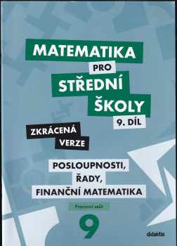 Matematika pro střední školy 9. díl (Zkrácená verze) – Posloupnosti, řady, finanční matematika : Pracovní sešit - Magda Králová, Milan Navrátil, Václav Zemek, Kristýna Zemková, Petr Kozák (2020, Didaktis) - ID: 562904