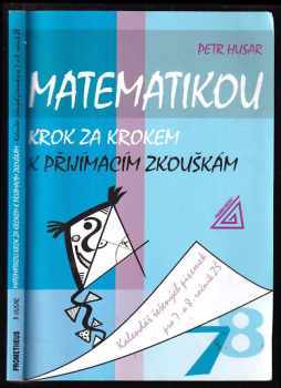 Petr Husar: Matematikou krok za krokem k přijímacím zkouškám : kalendář řešených písemek pro 7 a 8. ročník ZŠ.