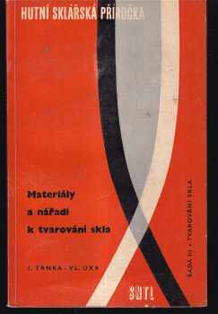 Josef Trnka: Materiály a nářadí k tvarování skla : Pomocná kniha pro stř prům. školy sklářské.